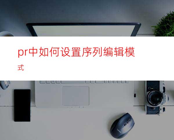 pr中如何设置序列编辑模式