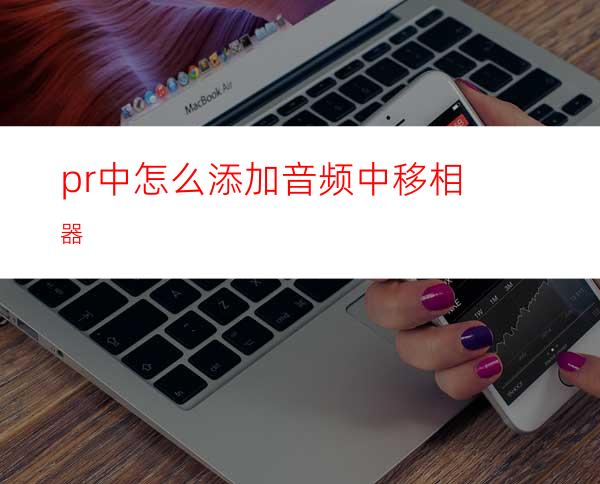 pr中怎么添加音频中移相器