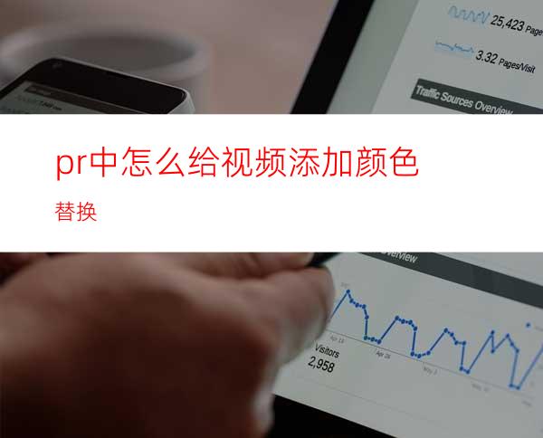 pr中怎么给视频添加颜色替换