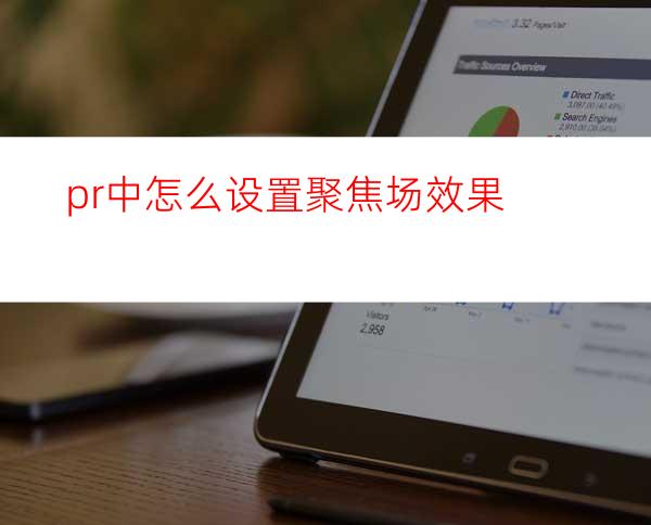 pr中怎么设置聚焦场效果