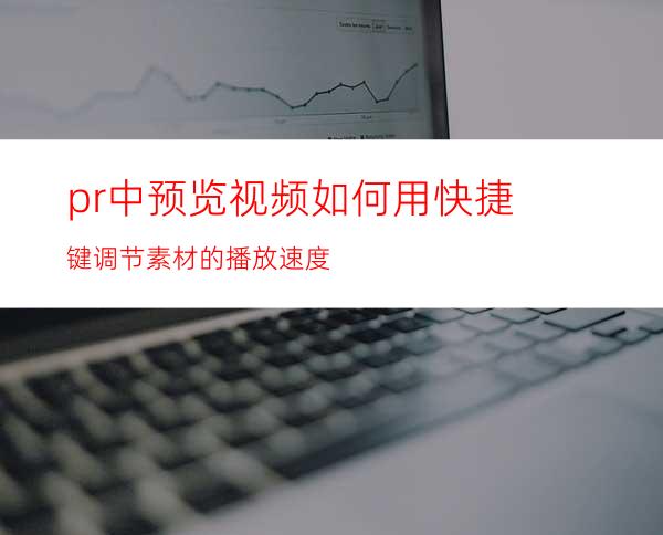 pr中预览视频如何用快捷键调节素材的播放速度