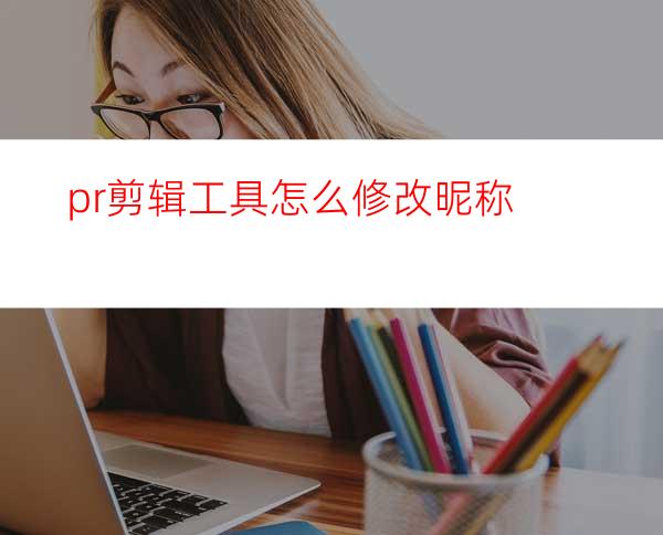 pr剪辑工具怎么修改昵称