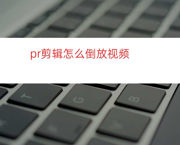 pr剪辑怎么倒放视频