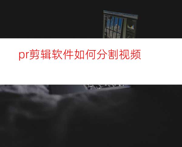 pr剪辑软件如何分割视频