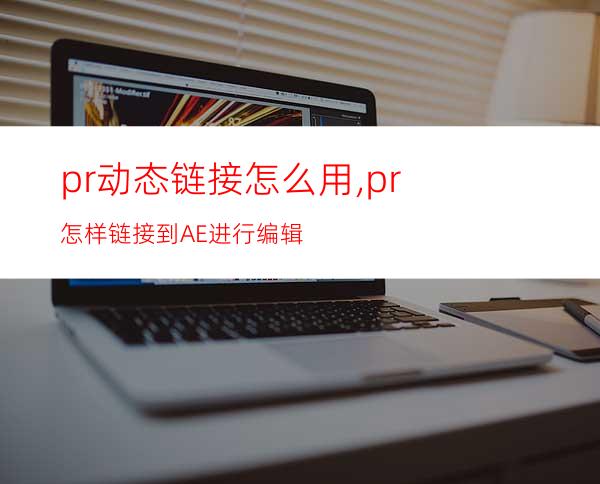 pr动态链接怎么用,pr怎样链接到AE进行编辑