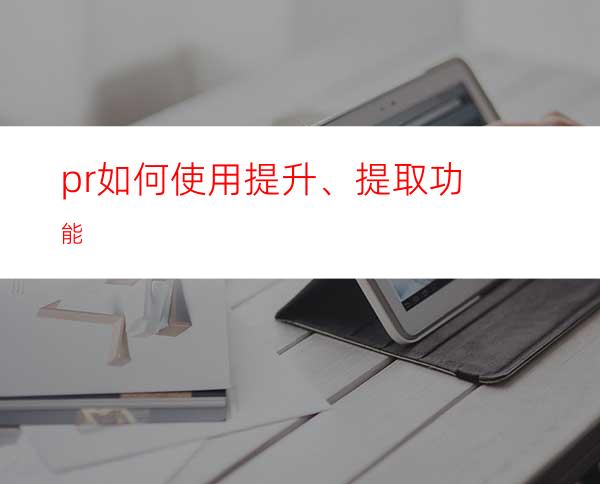 pr如何使用提升、提取功能