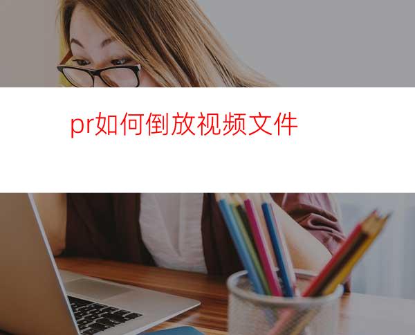 pr如何倒放视频文件