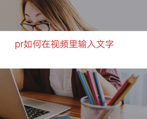 pr如何在视频里输入文字