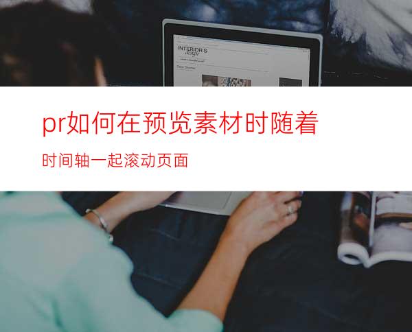 pr如何在预览素材时随着时间轴一起滚动页面