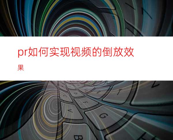 pr如何实现视频的倒放效果