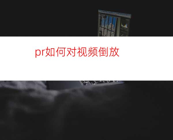 pr如何对视频倒放