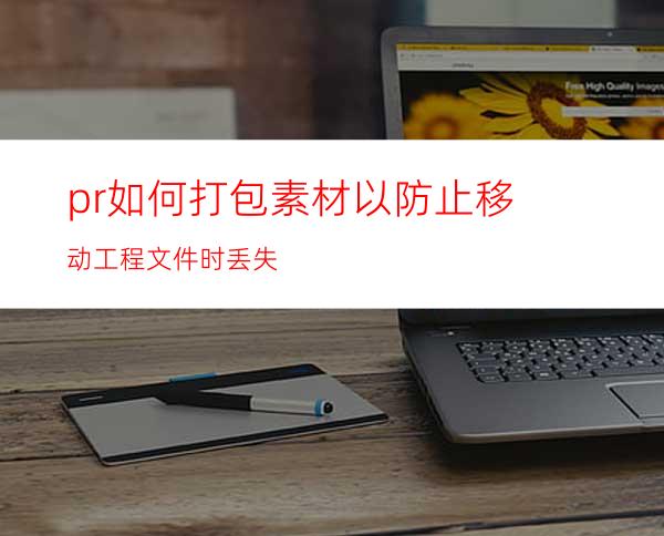 pr如何打包素材以防止移动工程文件时丢失