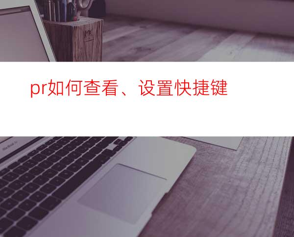 pr如何查看、设置快捷键