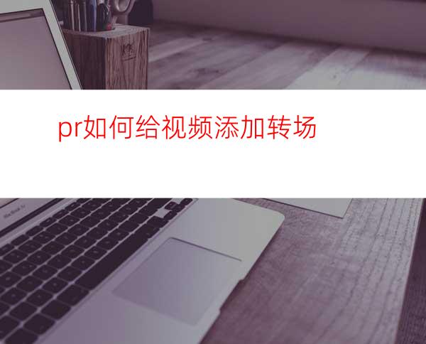 pr如何给视频添加转场