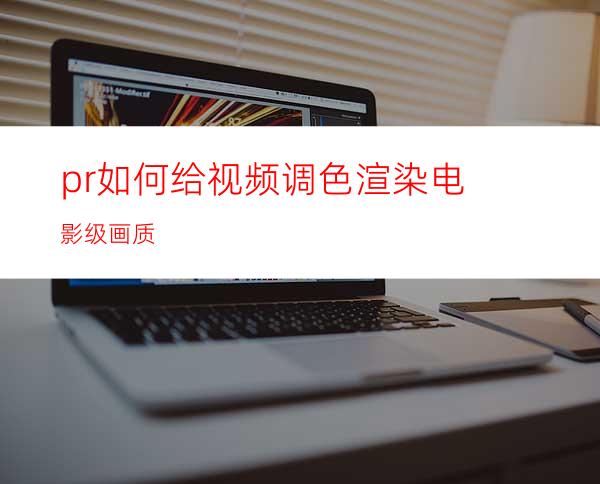 pr如何给视频调色渲染电影级画质