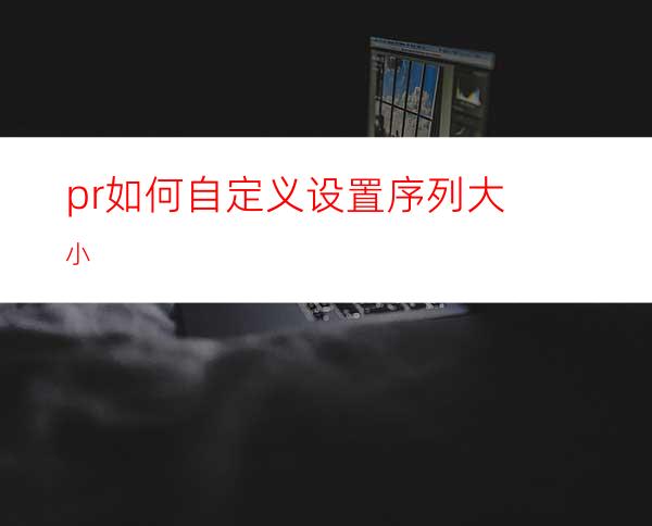 pr如何自定义设置序列大小