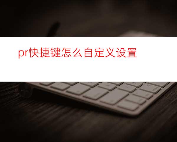 pr快捷键怎么自定义设置