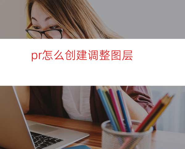 pr怎么创建调整图层