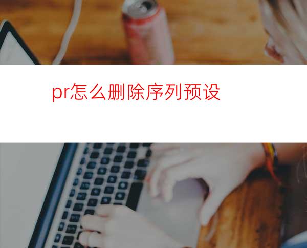 pr怎么删除序列预设