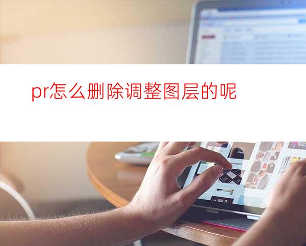 pr怎么删除调整图层的呢