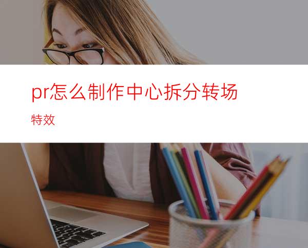 pr怎么制作中心拆分转场特效