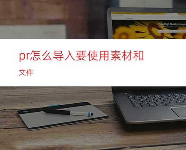 pr怎么导入要使用素材和文件