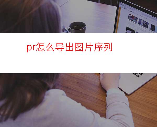 pr怎么导出图片序列