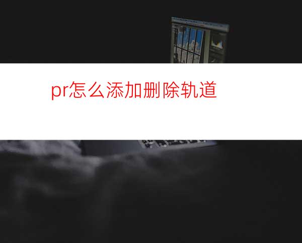 pr怎么添加删除轨道