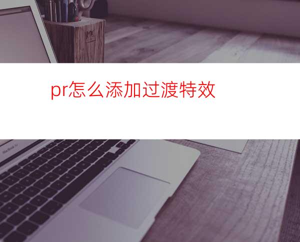 pr怎么添加过渡特效