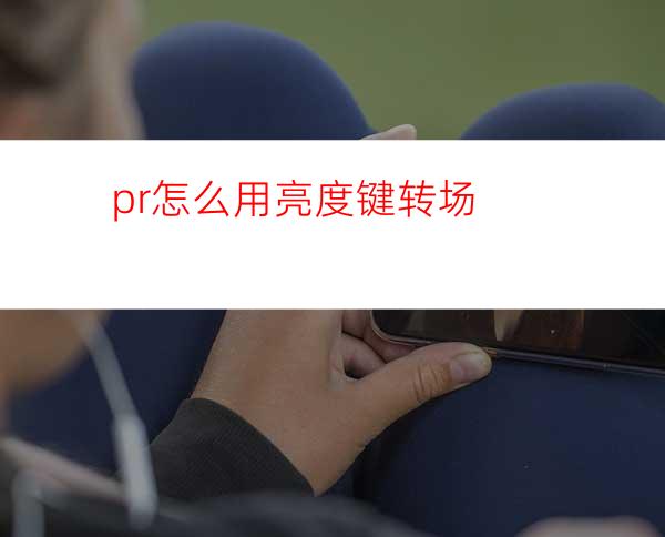 pr怎么用亮度键转场