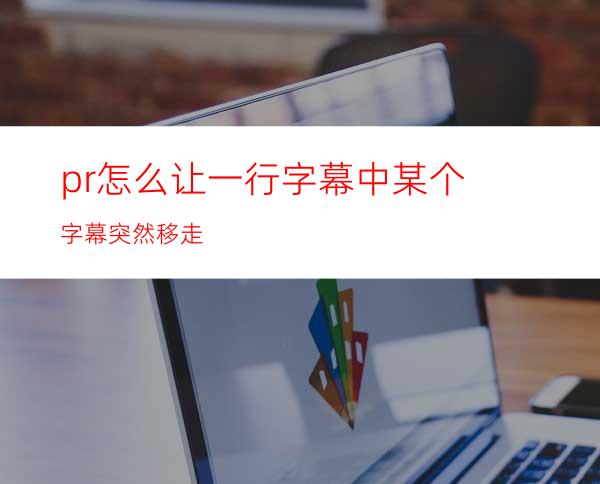 pr怎么让一行字幕中某个字幕突然移走