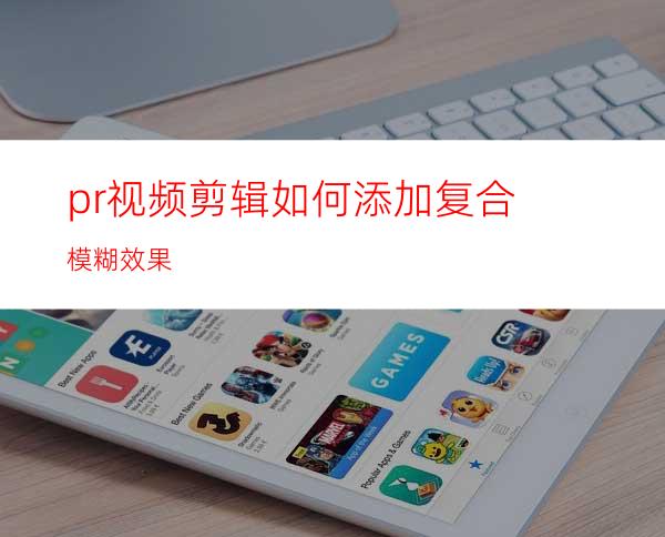 pr视频剪辑如何添加复合模糊效果