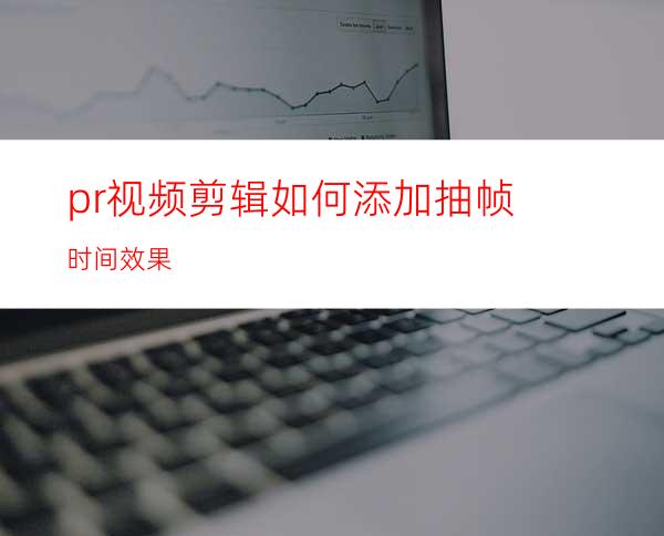 pr视频剪辑如何添加抽帧时间效果