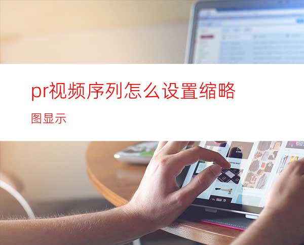 pr视频序列怎么设置缩略图显示