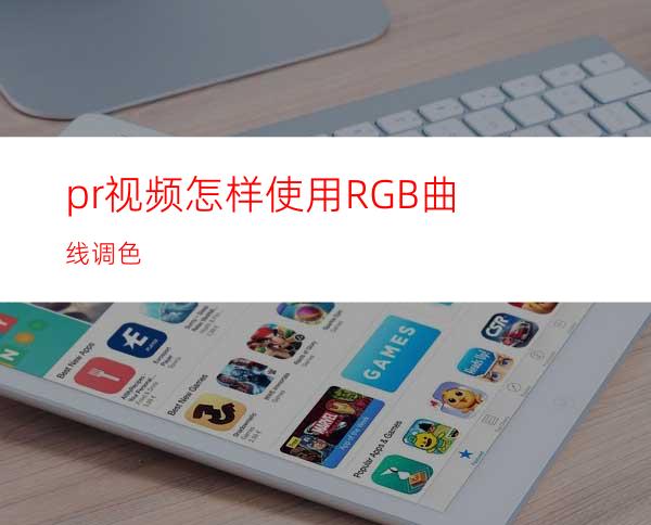 pr视频怎样使用RGB曲线调色