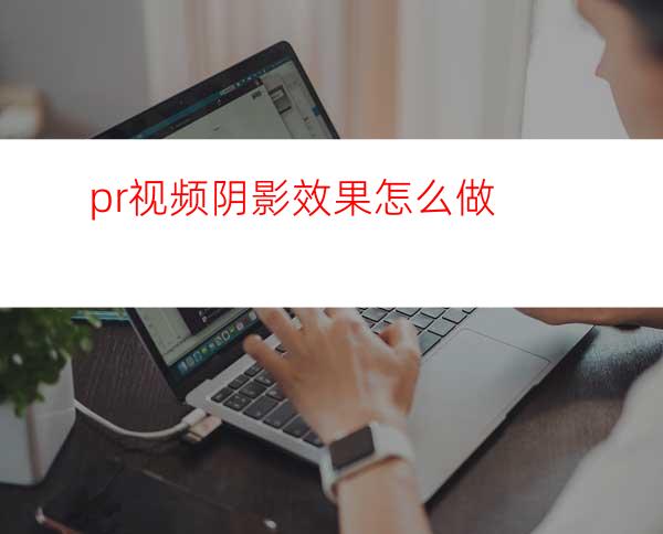 pr视频阴影效果怎么做