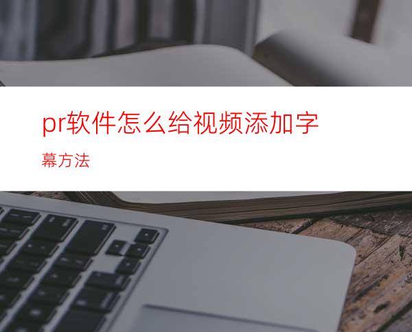 pr软件怎么给视频添加字幕方法