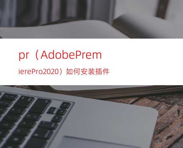 pr（AdobePremierePro2020）如何安装插件