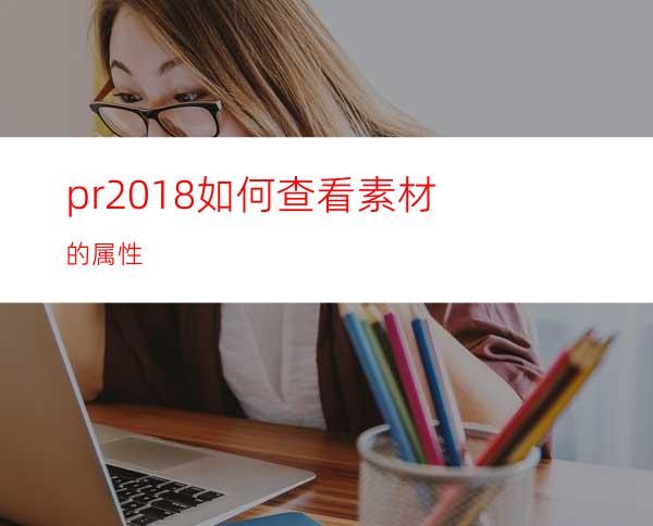 pr2018如何查看素材的属性