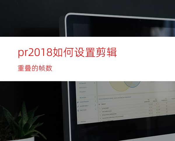 pr2018如何设置剪辑重叠的帧数