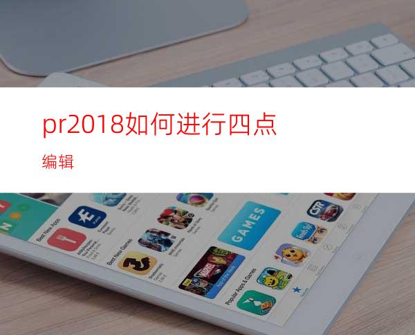 pr2018如何进行四点编辑