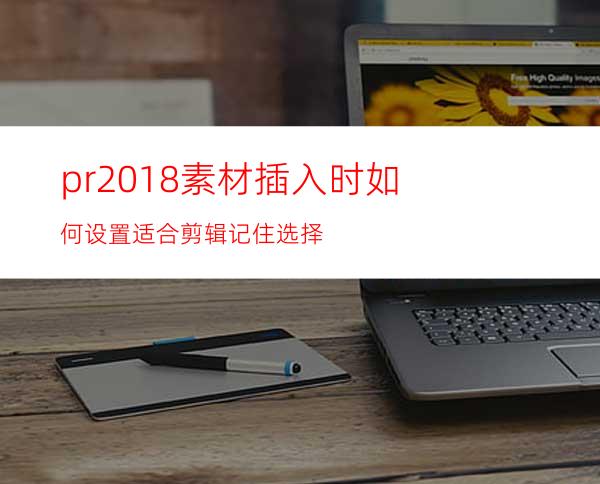 pr2018素材插入时如何设置适合剪辑记住选择