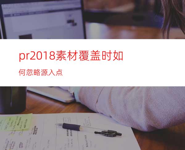 pr2018素材覆盖时如何忽略源入点