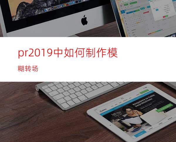 pr2019中如何制作模糊转场