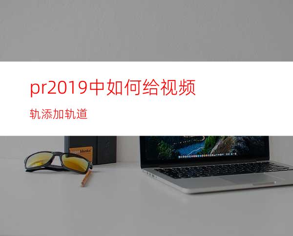 pr2019中如何给视频轨添加轨道