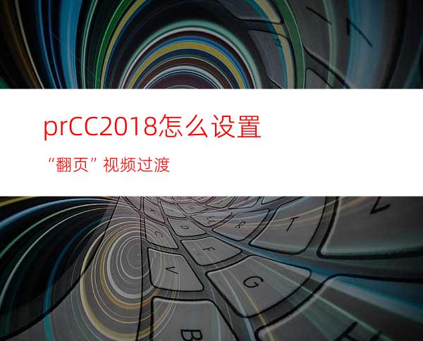 prCC2018怎么设置“翻页”视频过渡