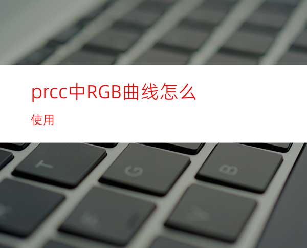 prcc中RGB曲线怎么使用