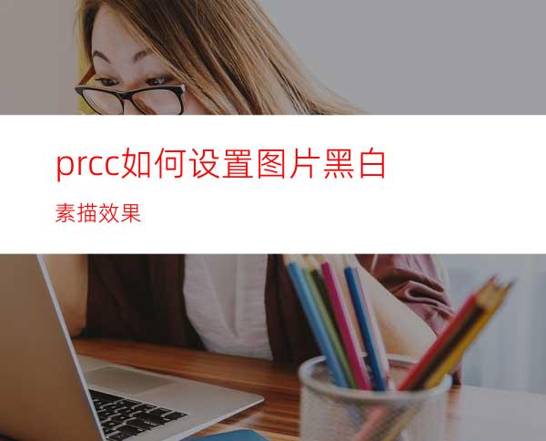 prcc如何设置图片黑白素描效果