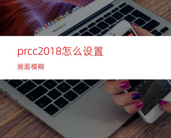 prcc2018怎么设置画面模糊