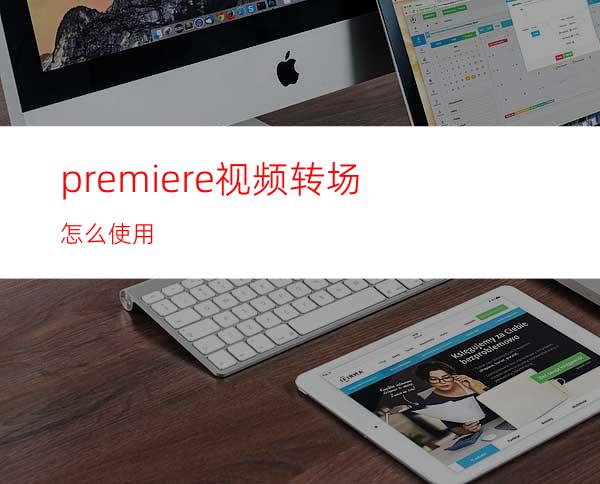 premiere视频转场怎么使用